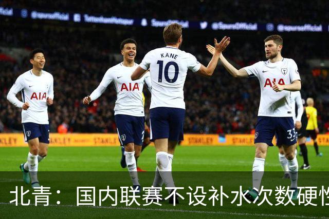 北青：国内联赛不设补水次数硬性要求，裁判根据气候等因素安排