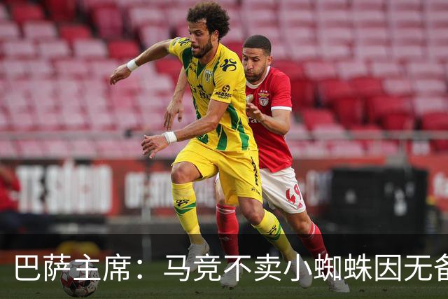 巴萨主席：马竞不卖小蜘蛛因无备选 有些人想挑起事端