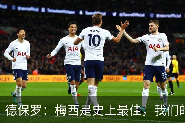 德保罗：梅西是史上最佳，我们的责任是让他做自己最擅长的事