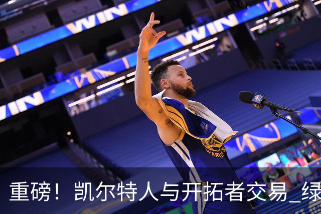 重磅！凯尔特人与开拓者交易 绿军得到霍勒迪