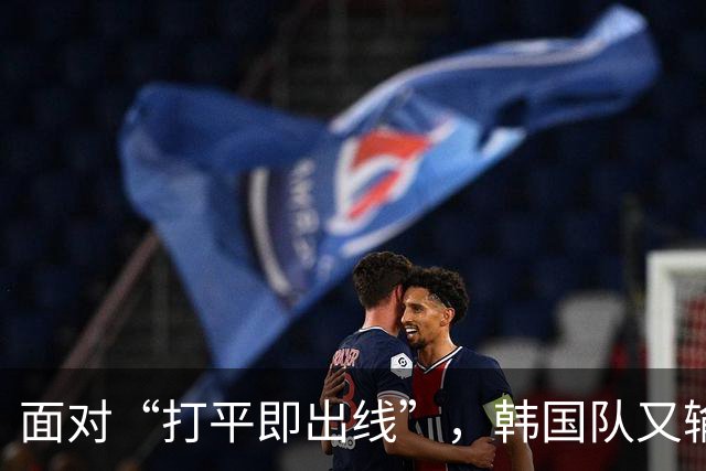 面对“打平即出线”，韩国队又输了