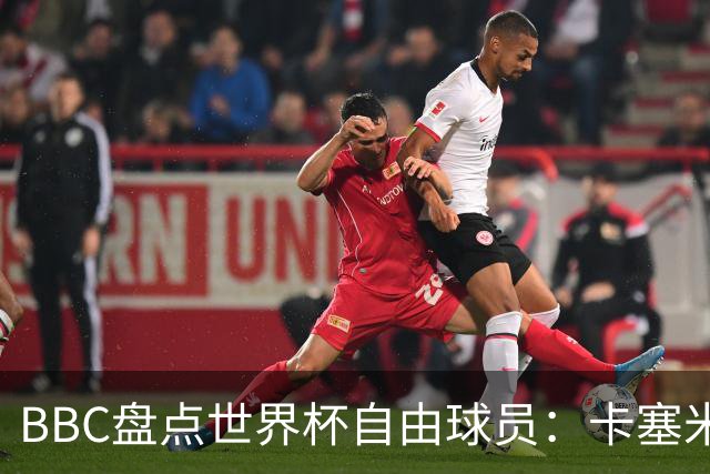 BBC盘点世界杯自由球员：卡塞米罗、莫德里奇、沃齐尼亚在列