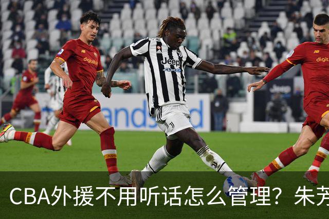 CBA外援不用听话怎么管理？朱芳雨：翻译会给他看我以前是什么状态