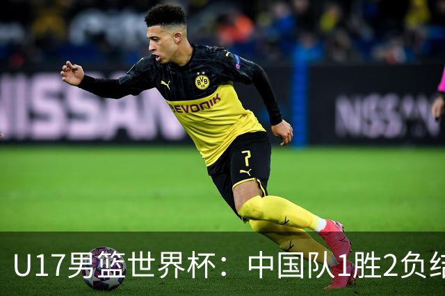 U17男篮世界杯：中国队1胜2负结束小组赛